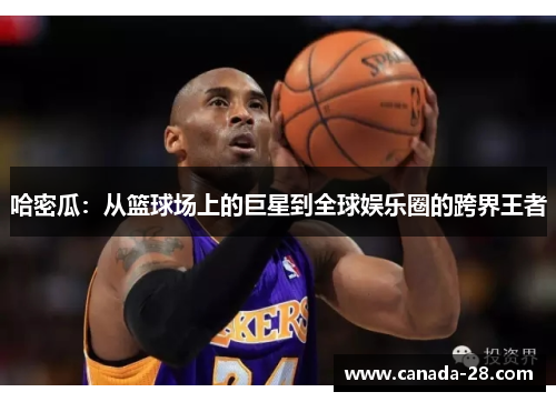 哈密瓜：从篮球场上的巨星到全球娱乐圈的跨界王者