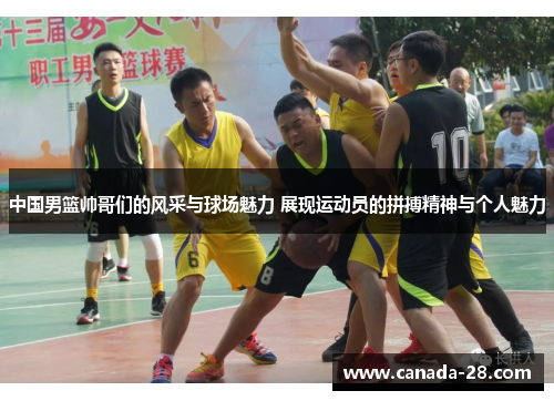 中国男篮帅哥们的风采与球场魅力 展现运动员的拼搏精神与个人魅力
